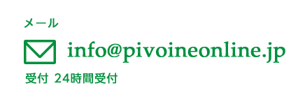 メール 受付 24時間受付 info@pivoineonline.jp